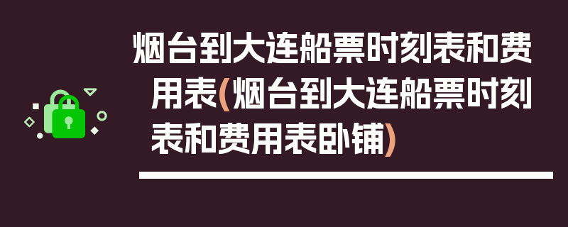 烟台到大连船票时刻表和费用表(烟台到大连船票时刻表和费用表卧铺)