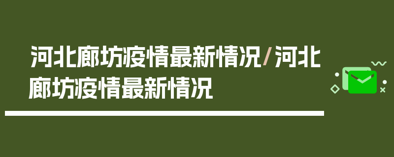 河北廊坊疫情最新情况/河北廊坊疫情最新情况