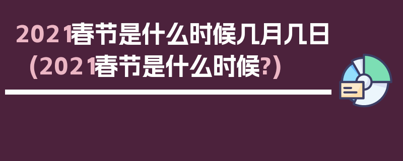 2021春节是什么时候几月几日(2021春节是什么时候?)