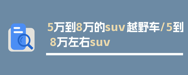 5万到8万的suv越野车/5到8万左右suv
