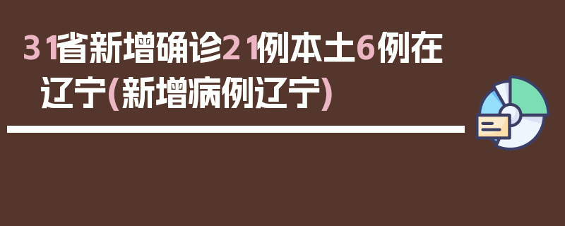31省新增确诊21例本土6例在辽宁(新增病例辽宁)