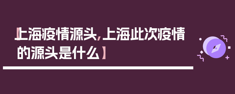 【上海疫情源头,上海此次疫情的源头是什么】