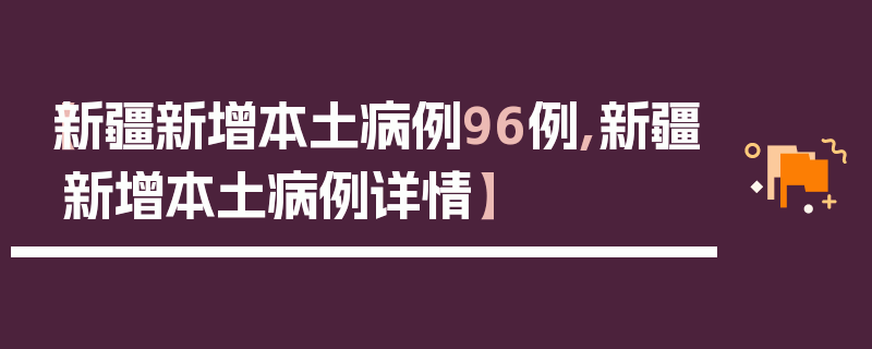 【新疆新增本土病例96例,新疆新增本土病例详情】