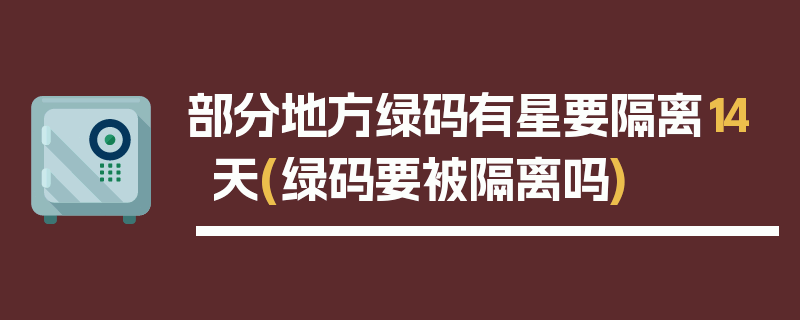 部分地方绿码有星要隔离14天(绿码要被隔离吗)