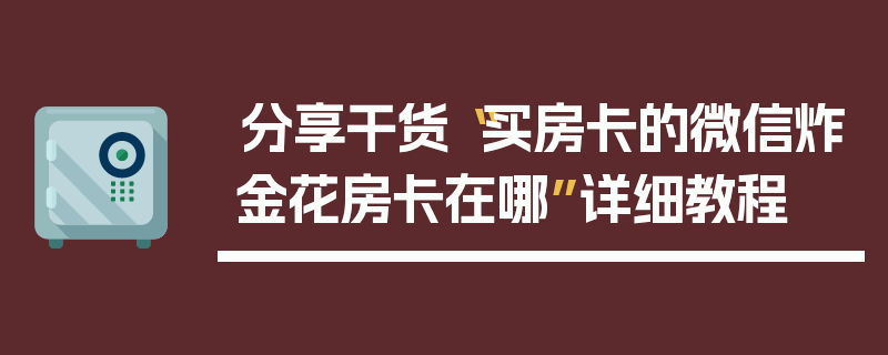 分享干货“买房卡的微信炸金花房卡在哪”详细教程