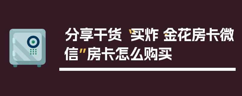 分享干货“买炸·金花房卡微信”房卡怎么购买