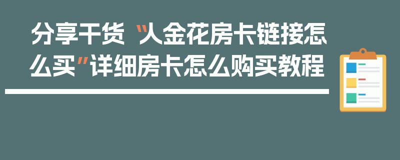 分享干货“人金花房卡链接怎么买”详细房卡怎么购买教程