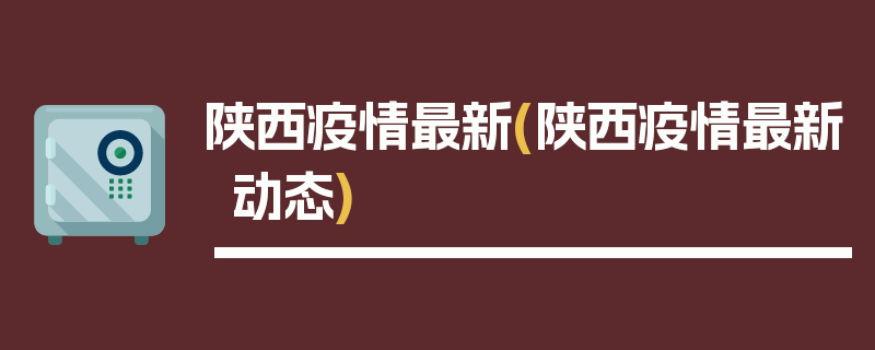 陕西疫情最新(陕西疫情最新动态)