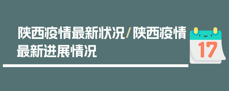 陕西疫情最新状况/陕西疫情最新进展情况