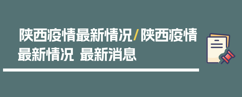 陕西疫情最新情况/陕西疫情最新情况 最新消息