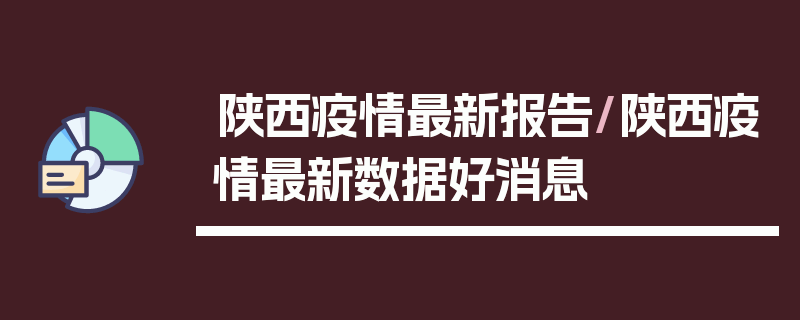 陕西疫情最新报告/陕西疫情最新数据好消息