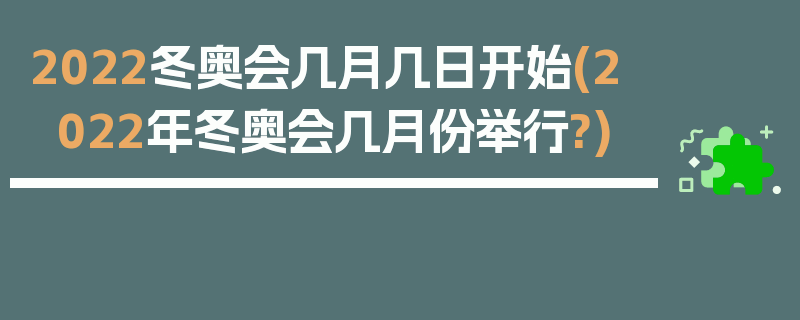 2022冬奥会几月几日开始(2022年冬奥会几月份举行?)