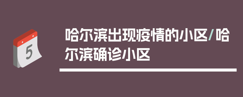 哈尔滨出现疫情的小区/哈尔滨确诊小区