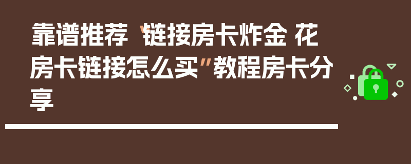靠谱推荐“链接房卡炸金·花房卡链接怎么买”教程房卡分享
