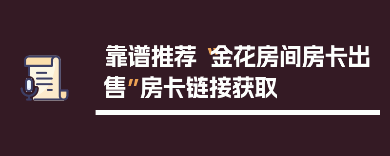 靠谱推荐“金花房间房卡出售”房卡链接获取