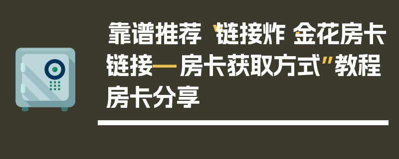 靠谱推荐“链接炸·金花房卡链接—房卡获取方式”教程房卡分享