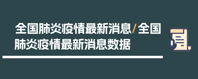 全国肺炎疫情最新消息/全国肺炎疫情最新消息数据