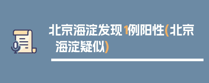 北京海淀发现1例阳性(北京海淀疑似)