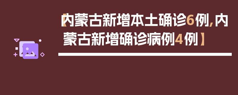 【内蒙古新增本土确诊6例,内蒙古新增确诊病例4例】