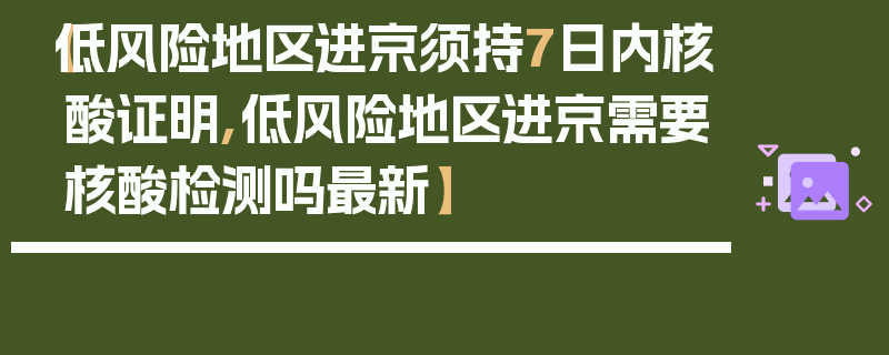 【低风险地区进京须持7日内核酸证明,低风险地区进京需要核酸检测吗最新】