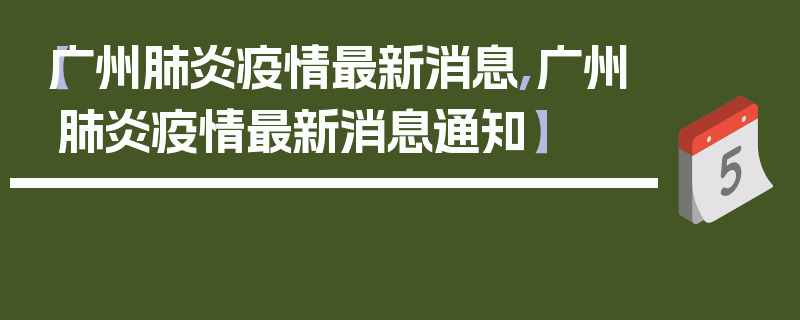 【广州肺炎疫情最新消息,广州肺炎疫情最新消息通知】