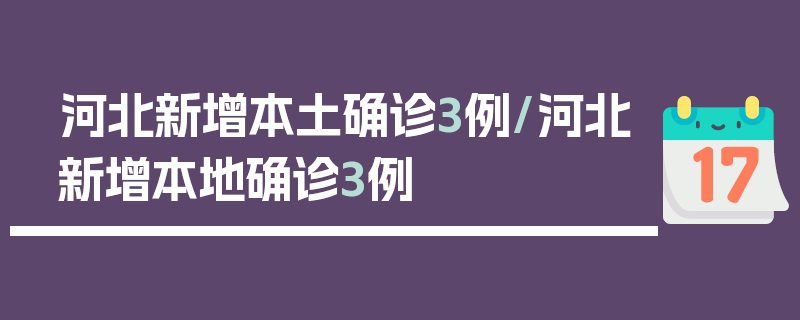 河北新增本土确诊3例/河北新增本地确诊3例