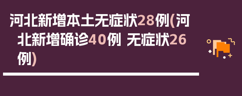 河北新增本土无症状28例(河北新增确诊40例 无症状26例)