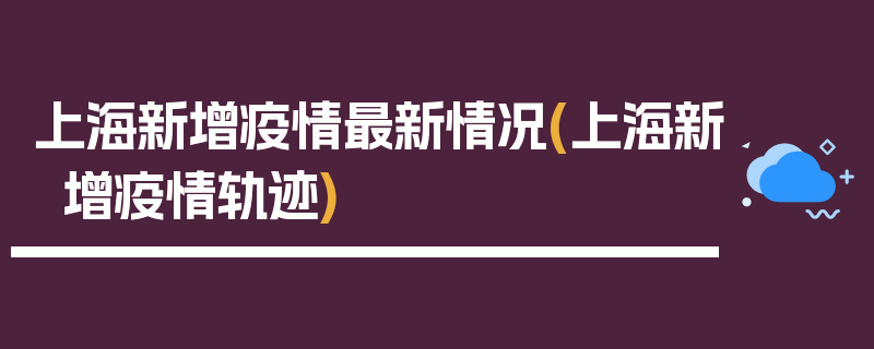 上海新增疫情最新情况(上海新增疫情轨迹)