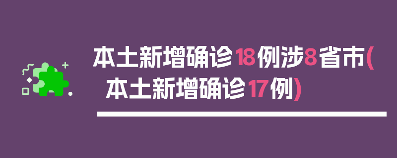 本土新增确诊18例涉8省市(本土新增确诊17例)