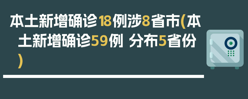 本土新增确诊18例涉8省市(本土新增确诊59例 分布5省份)