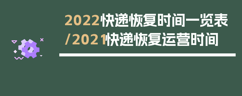 2022快递恢复时间一览表/2021快递恢复运营时间