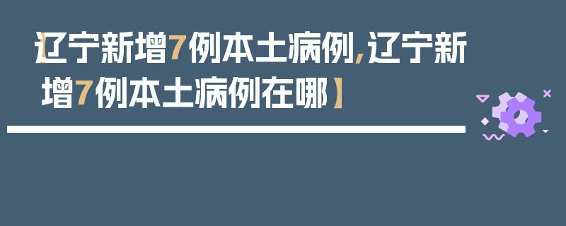 【辽宁新增7例本土病例,辽宁新增7例本土病例在哪】