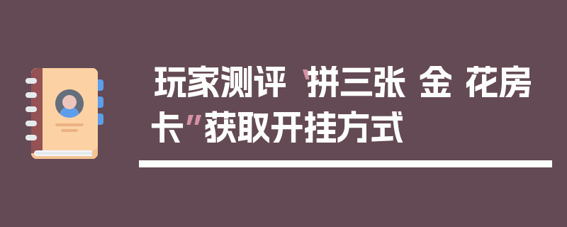 玩家测评“拼三张 金 花房卡”获取开挂方式