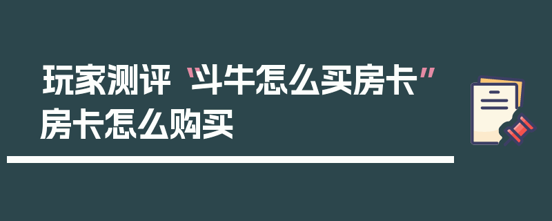 玩家测评“斗牛怎么买房卡”房卡怎么购买