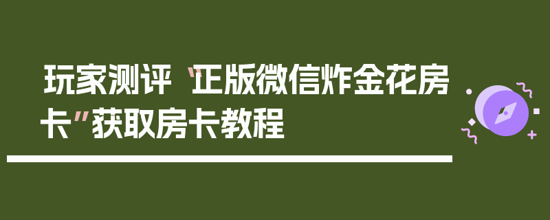 玩家测评“正版微信炸金花房卡”获取房卡教程
