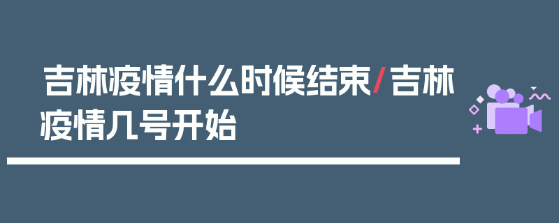 吉林疫情什么时候结束/吉林疫情几号开始