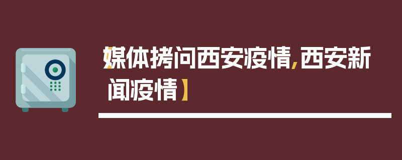 【媒体拷问西安疫情,西安新闻疫情】