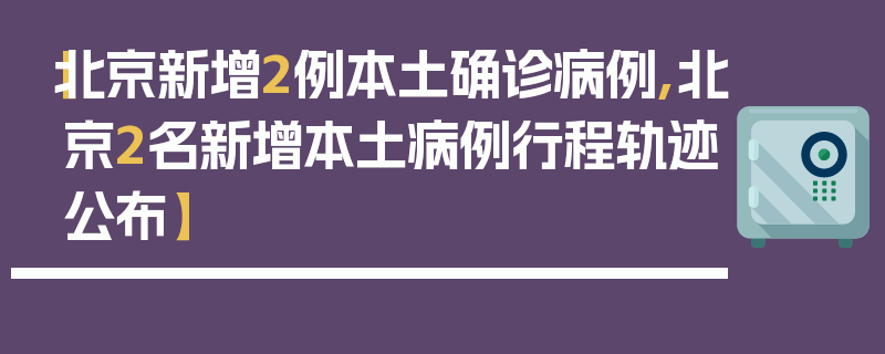 【北京新增2例本土确诊病例,北京2名新增本土病例行程轨迹公布】