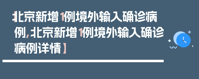 【北京新增1例境外输入确诊病例,北京新增1例境外输入确诊病例详情】
