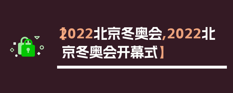 【2022北京冬奥会,2022北京冬奥会开幕式】