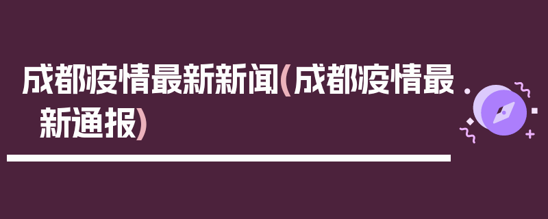 成都疫情最新新闻(成都疫情最新通报)