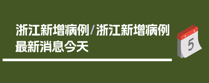 浙江新增病例/浙江新增病例最新消息今天