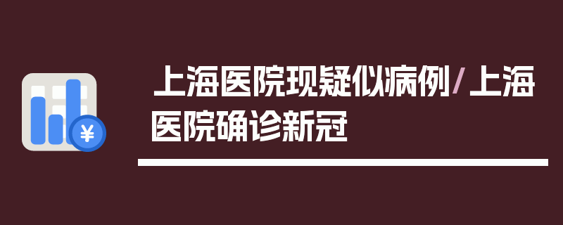 上海医院现疑似病例/上海医院确诊新冠