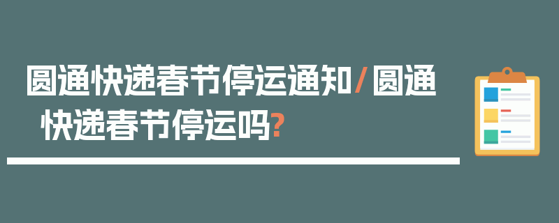 圆通快递春节停运通知/圆通快递春节停运吗?