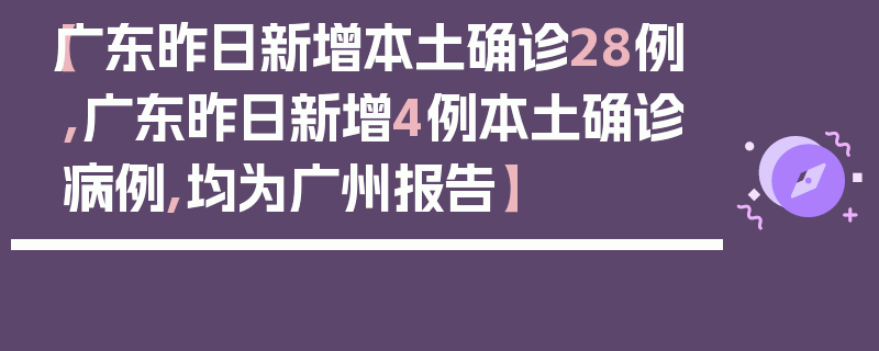 【广东昨日新增本土确诊28例,广东昨日新增4例本土确诊病例,均为广州报告】