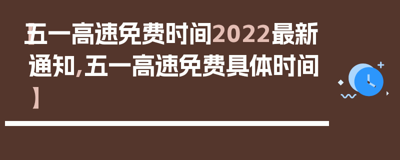 【五一高速免费时间2022最新通知,五一高速免费具体时间】