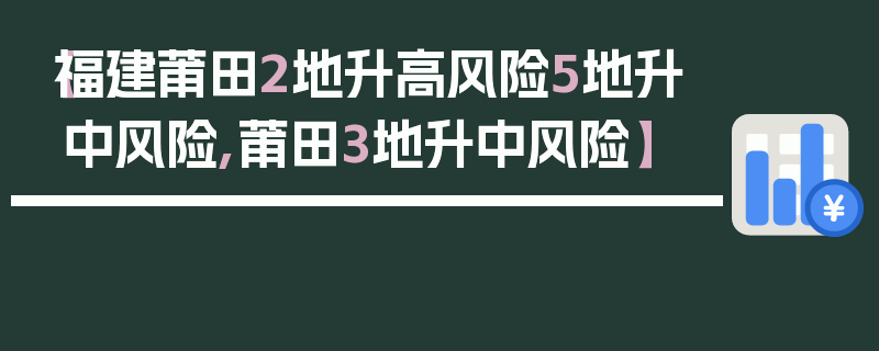 【福建莆田2地升高风险5地升中风险,莆田3地升中风险】