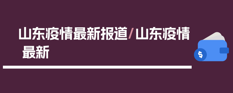 山东疫情最新报道/山东疫情 最新