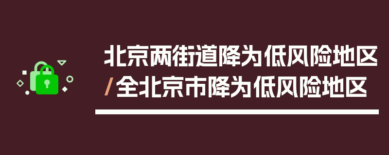 北京两街道降为低风险地区/全北京市降为低风险地区