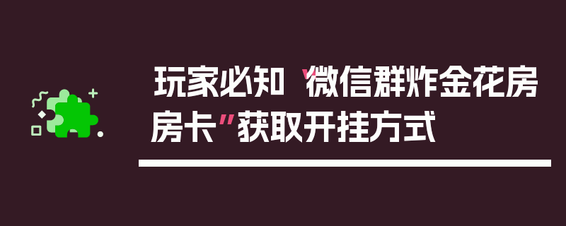 玩家必知“微信群炸金花房房卡”获取开挂方式